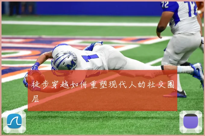 徒步穿越如何重塑现代人的社交圈层