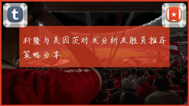 科隆与美因茨对决分析及胜负推荐策略分享