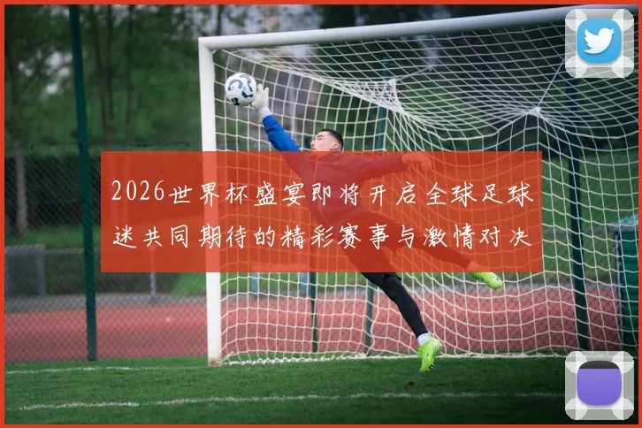 2026世界杯盛宴即将开启全球足球迷共同期待的精彩赛事与激情对决