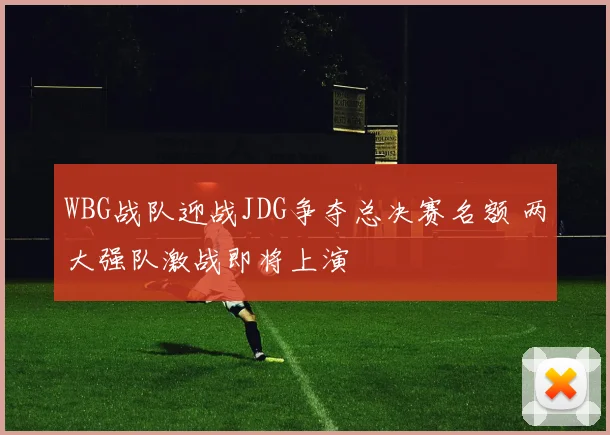 WBG战队迎战JDG争夺总决赛名额 两大强队激战即将上演