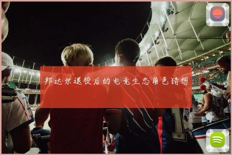 邦达尔退役后的电竞生态角色猜想