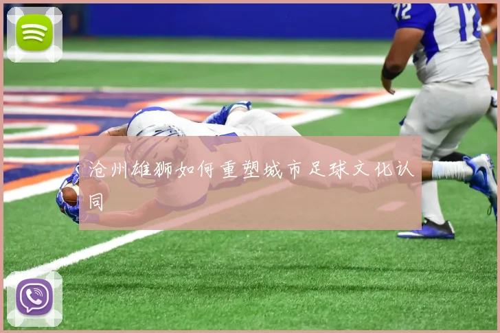 沧州雄狮如何重塑城市足球文化认同
