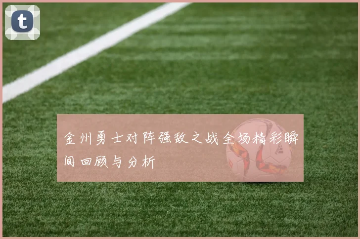 金州勇士对阵强敌之战全场精彩瞬间回顾与分析