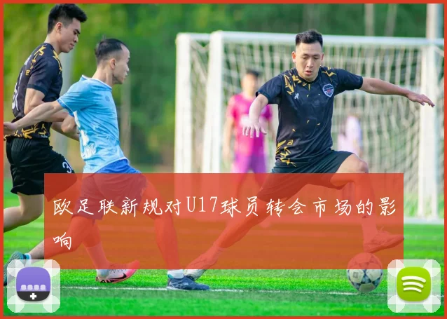 欧足联新规对U17球员转会市场的影响