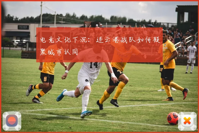 电竞文化下沉：连云港战队如何凝聚城市认同