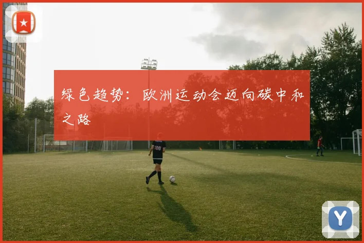 绿色趋势：欧洲运动会迈向碳中和之路