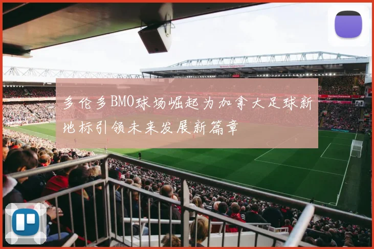 多伦多BMO球场崛起为加拿大足球新地标引领未来发展新篇章