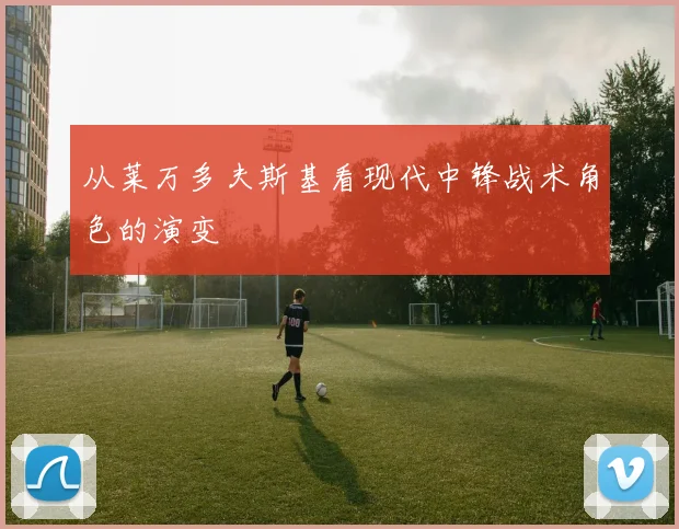 从莱万多夫斯基看现代中锋战术角色的演变