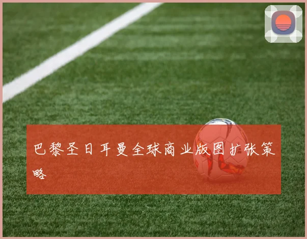 巴黎圣日耳曼全球商业版图扩张策略