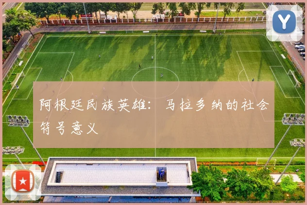 阿根廷民族英雄：马拉多纳的社会符号意义