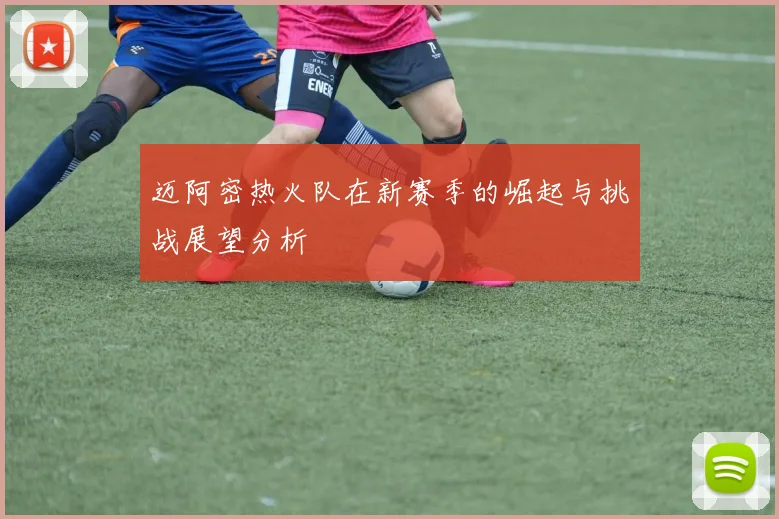 迈阿密热火队在新赛季的崛起与挑战展望分析