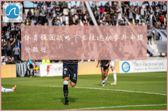 体育强国战略下女性运动参与率提升路径
