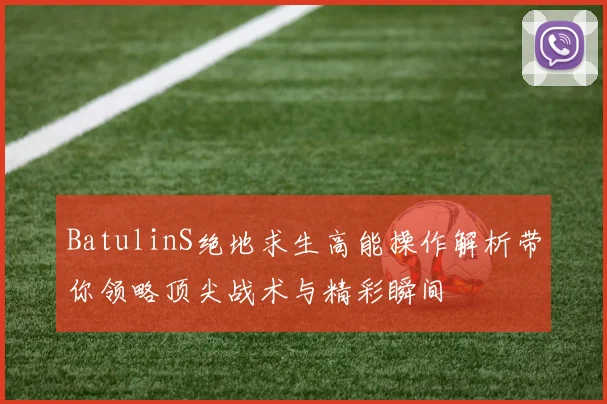BatulinS绝地求生高能操作解析带你领略顶尖战术与精彩瞬间