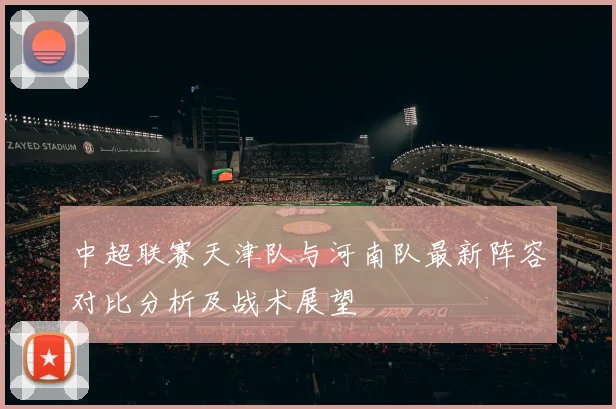 中超联赛天津队与河南队最新阵容对比分析及战术展望